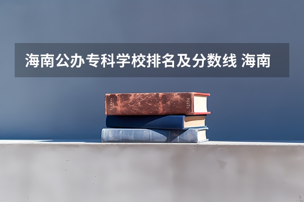 海南公办专科学校排名及分数线 海南省专科院校排名 海南省最好的专科学校