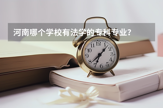 河南哪个学校有法学的专科专业？