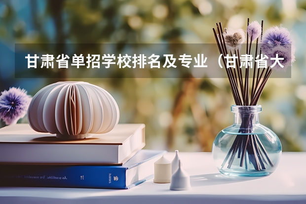 甘肃省单招学校排名及专业（甘肃省大专院校排名）