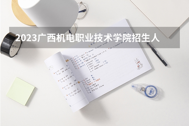 2023广西机电职业技术学院招生人数是多少