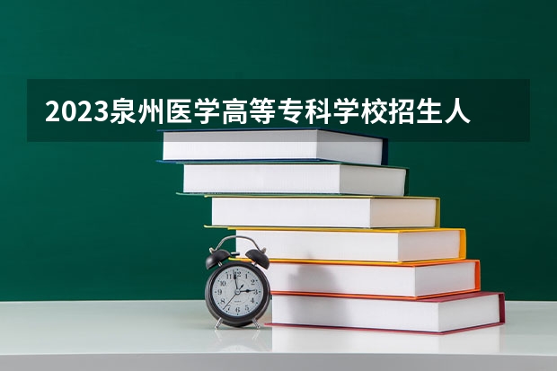 2023泉州医学高等专科学校招生人数是多少
