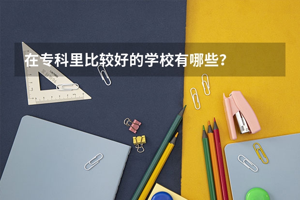 在专科里比较好的学校有哪些？