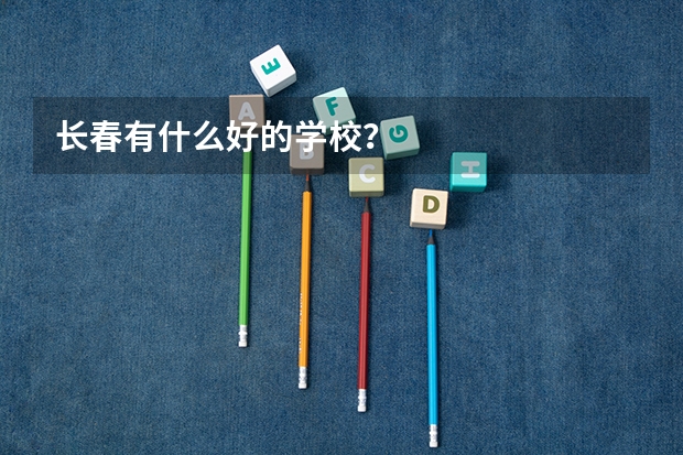 长春有什么好的学校？