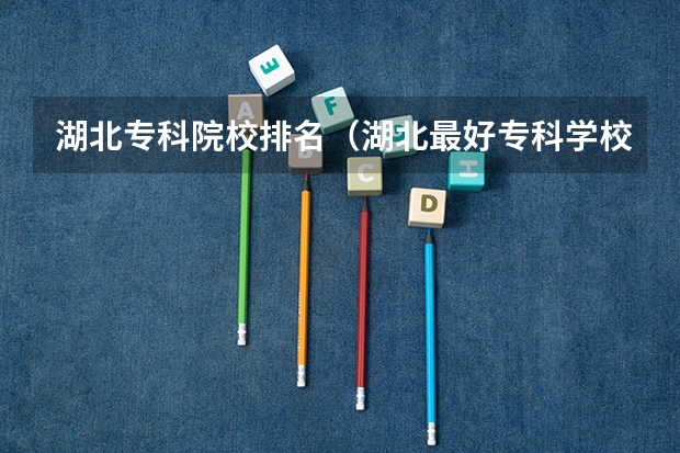 湖北专科院校排名（湖北最好专科学校排名）