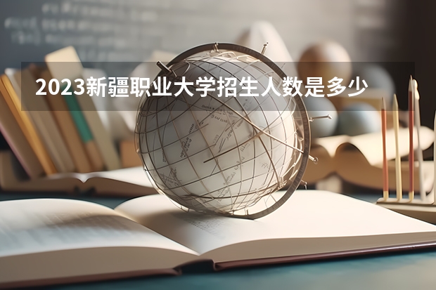 2023新疆职业大学招生人数是多少