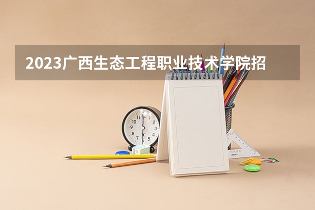 2023广西生态工程职业技术学院招生人数是多少